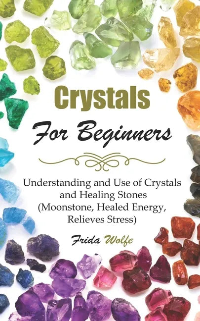 Crystals For Beginners: Understanding and Use of Crystals and Healing Stones (Moonstone, Healed Energy, Relieves Stress) - Paperback