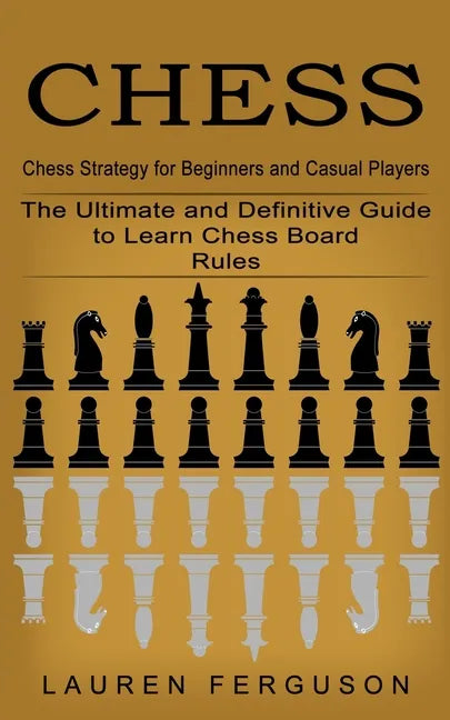 Chess: Chess Strategy for Beginners and Casual Players (The Ultimate and Definitive Guide to Learn Chess Board Rules) - Paperback