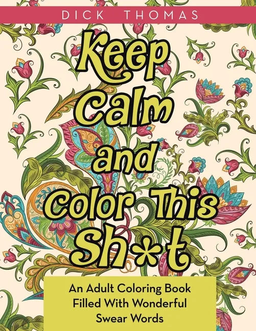 Keep Calm and Color This Sh*t: An Adult Coloring Book Filled With Wonderful Swear Words - Paperback