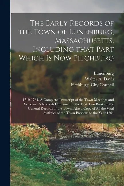 The Early Records of the Town of Lunenburg, Massachusetts, Including That Part Which is Now Fitchburg; 1719-1764. A Complete Transcript of the Town Me - Paperback