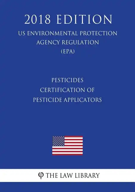 Pesticides - Certification of Pesticide Applicators (US Environmental Protection Agency Regulation) (EPA) (2018 Edition) - Paperback