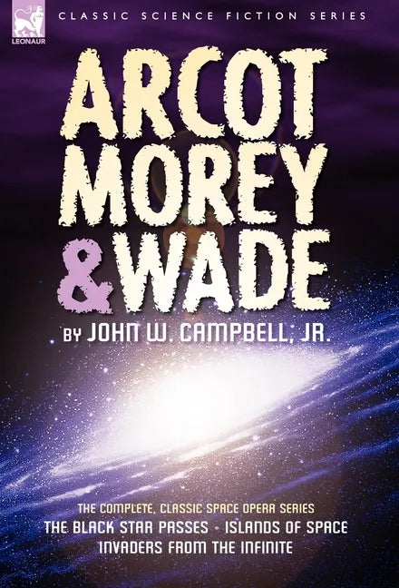 Arcot, Morey & Wade: the Complete, Classic Space Opera Series-The Black Star Passes, Islands of Space, Invaders from the Infinite - Hardcover