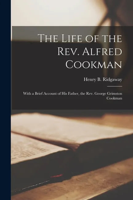 The Life of the Rev. Alfred Cookman [microform]: With a Brief Account of His Father, the Rev. George Grimston Cookman - Paperback
