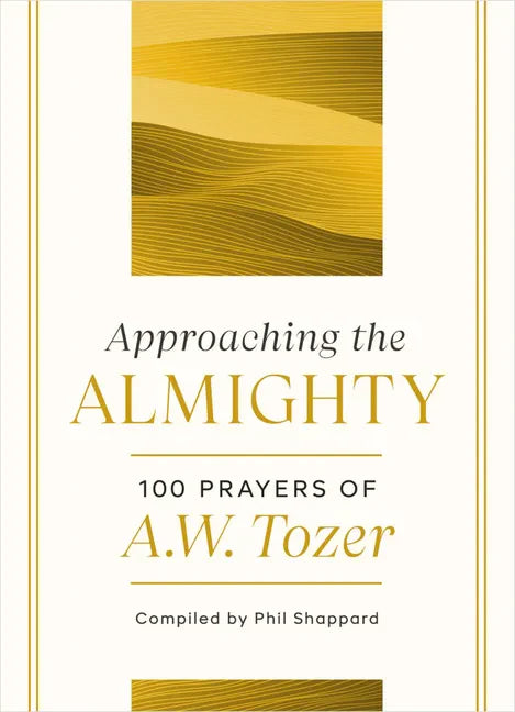 Approaching the Almighty: 100 Prayers of A. W. Tozer - Hardcover