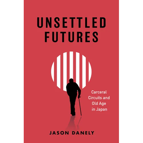 Unsettled Futures: Carceral Circuits and Old Age in Japan - Hardcover