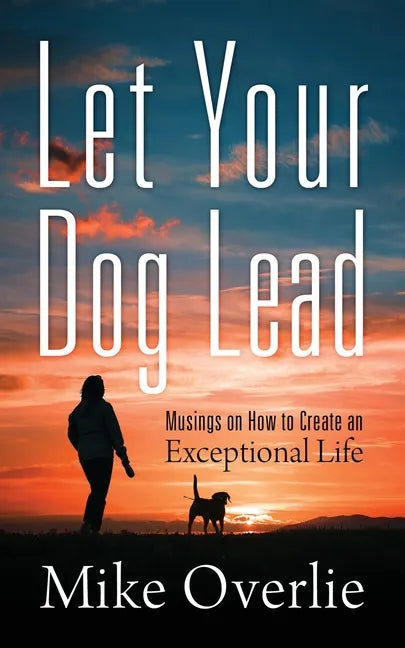 Let Your Dog Lead: Musings on How to Create an Exceptional Life - Paperback