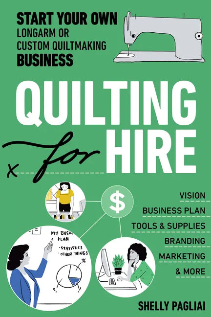 Quilting for Hire: Start Your Own Longarm or Custom Quiltmaking Business; Vision, Business Plan, Tools & Supplies, Branding, Marketing & More - Paperback