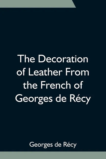 The Decoration of Leather From the French of Georges de Récy - Paperback