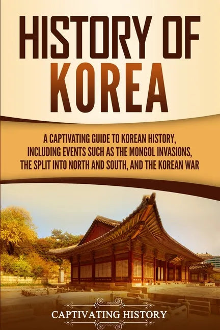History of Korea: A Captivating Guide to Korean History, Including Events Such as the Mongol Invasions, the Split into North and South, - Paperback