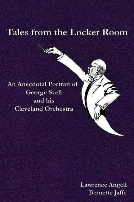 Tales from the Locker Room: An Anecdotal Portrait of George Szell and his Cleveland Orchestra - Paperback