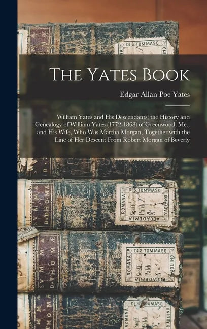 The Yates Book: William Yates and His Descendants; the History and Genealogy of William Yates (1772-1868) of Greenwood, Me., and His W - Hardcover