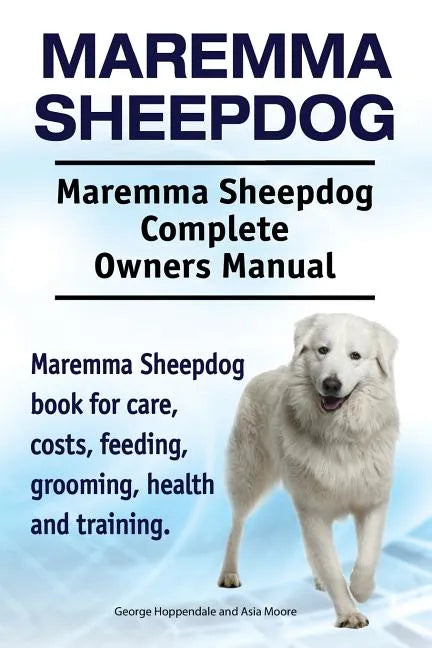 Maremma Sheepdog. Maremma Sheepdog Complete Owners Manual. Maremma Sheepdog book for care, costs, feeding, grooming, health and training. - Paperback