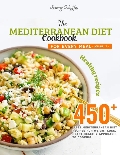 The Mediterranean Diet Cookbook for Every Meal: Over 450 Best Mediterranean Diet Recipes for Weight Loss, Heart-Healthy Approach to Cooking (Volume 17 - Paperback