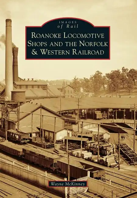 Roanoke Locomotive Shops and the Norfolk & Western Railroad - Paperback