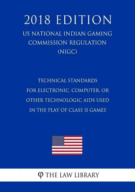 Technical Standards for Electronic, Computer, or Other Technologic Aids Used in the Play of Class II Games (US National Indian Gaming Commission Regul - Paperback