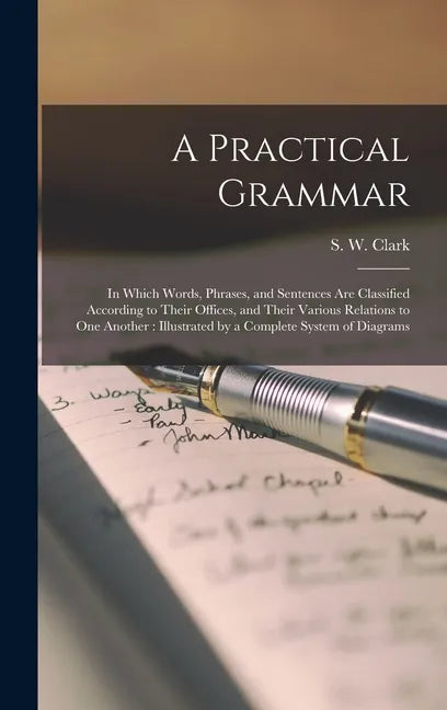 A Practical Grammar: in Which Words, Phrases, and Sentences Are Classified According to Their Offices, and Their Various Relations to One A - Hardcover