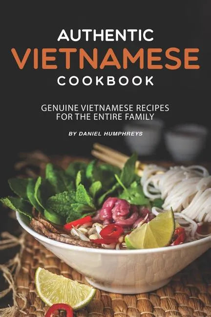Authentic Vietnamese Cookbook: Genuine Vietnamese Recipes for the Entire Family - Paperback