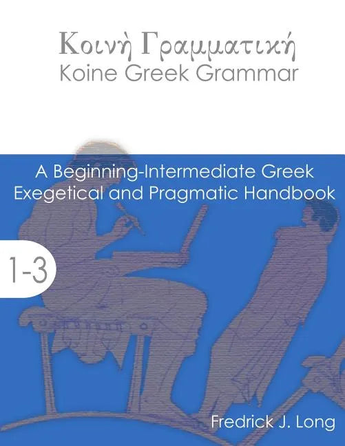 Koine Greek Grammar: A Beginning-Intermediate Exegetical and Pragmatic Handbook - Paperback