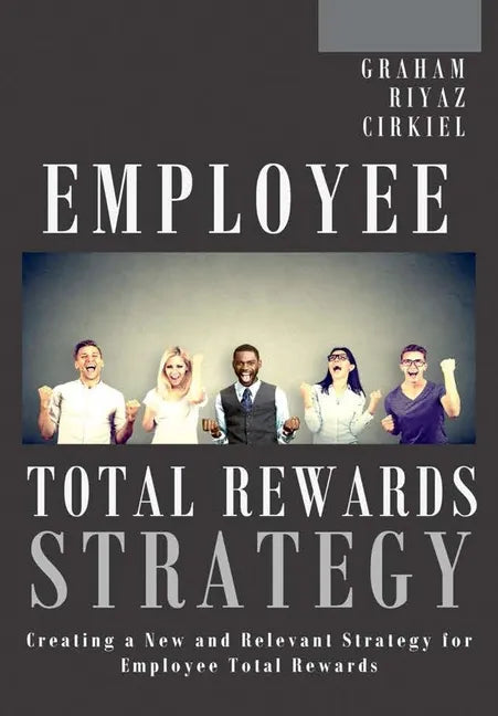 Employee Total Rewards Strategy: Creating a New and Relevant Strategy for Employee Total Rewards - Hardcover