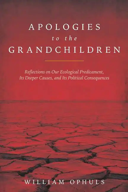Apologies to the Grandchldren: Reflections on Our Ecological Predicament, Its Deeper Causes, and Its Political Consequences - Paperback