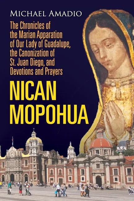 Nican Mopohua: The Chronicles of the Marian Apparition of Our Lady of Guadalupe, the Canonization of St. Juan Diego, and Devotions and Prayers - Paperback