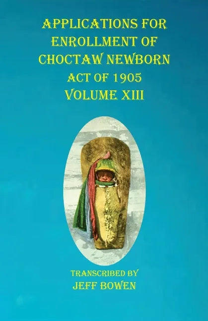 Applications For Enrollment of Choctaw Newborn Act of 1905 Volume XIII - Paperback