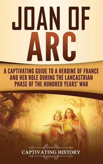 Joan of Arc: A Captivating Guide to a Heroine of France and Her Role During the Lancastrian Phase of the Hundred Years' War - Hardcover