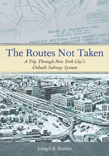 The Routes Not Taken: A Trip Through New York City's Unbuilt Subway System - Paperback