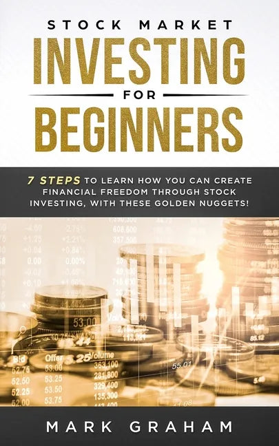 Stock Market Investing for Beginners: 7 Steps to Learn How You Can Create Financial Freedom Through Stock Investing, With These Golden Nuggets! - Paperback