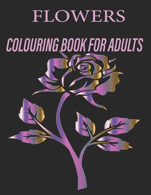 Flowers Colouring Book for Adults: Flowers Coloring Book For Adults: Beautiful Flower Designs for Stress Relief, Relaxation, and Creativity - Paperback
