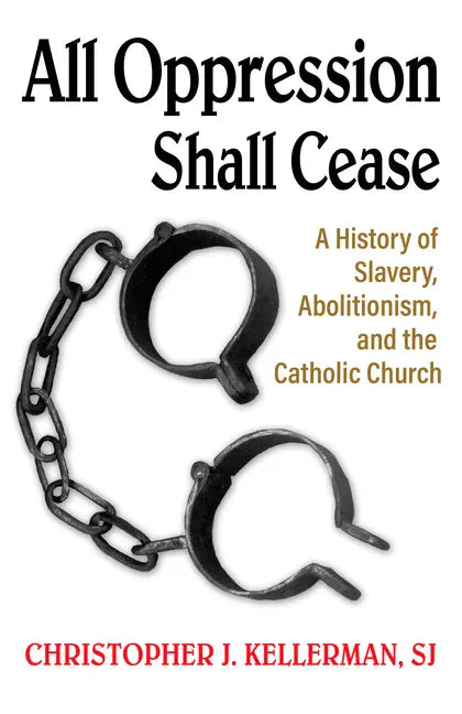 All Oppression Shall Cease: A History of Slavery, Abolitionism, and the Catholic Church - Paperback