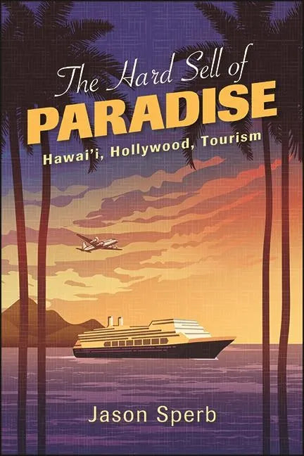 The Hard Sell of Paradise: Hawai'i, Hollywood, Tourism - Hardcover