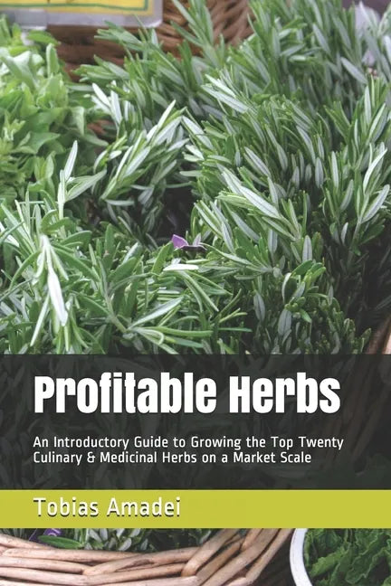 Profitable Herbs: An Introductory Guide to Growing the Top Twenty Culinary & Medicinal Herbs on a Market Scale - Paperback