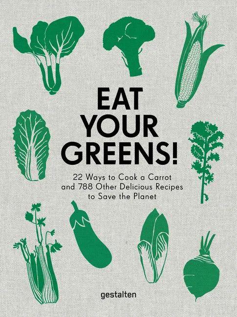 Eat Your Greens!: 22 Ways to Cook a Carrot and 788 Other Delicious Recipes to Save the Planet - Hardcover
