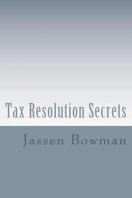 Tax Resolution Secrets: Discover the Exact Methods Used by Tax Professionals to Reduce and Permanently Resolve Your IRS Tax Debts - Paperback