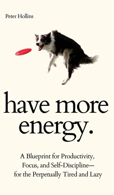 Have More Energy. A Blueprint for Productivity, Focus, and Self-Discipline-for the Perpetually Tired and Lazy - Hardcover
