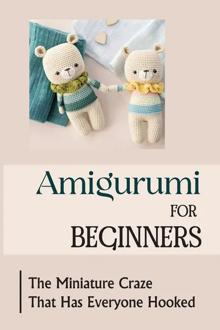Amigurumi For Beginners: The Miniature Craze That Has Everyone Hooked - Paperback