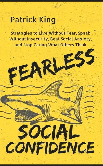 Fearless Social Confidence: Strategies to Live Without Insecurity, Speak Without Fear, Beat Social Anxiety, and Stop Caring What Others Think - Paperback