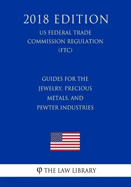 Guides for the Jewelry, Precious Metals, and Pewter Industries (US Federal Trade Commission Regulation) (FTC) (2018 Edition) - Paperback