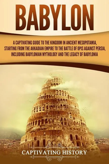 Babylon: A Captivating Guide to the Kingdom in Ancient Mesopotamia, Starting from the Akkadian Empire to the Battle of Opis Aga - Paperback