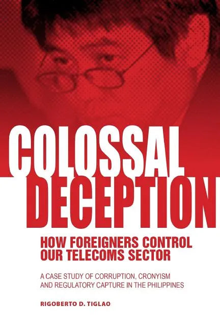 Colossal Deception: How Foreigners Control Our Telecoms Sector: A Case Study of Corruption, Cronyism and Regulatory Capture in the Philippines - Paperback