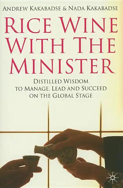 Rice Wine with the Minister: Distilled Wisdom to Manage, Lead and Succeed on the Global Stage - Hardcover
