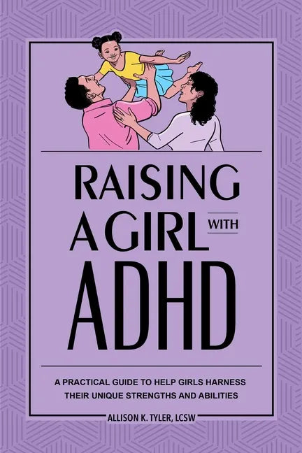 Raising a Girl with ADHD: A Practical Guide to Help Girls Harness Their Unique Strengths and Abilities - Paperback