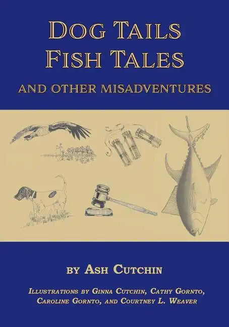 Dog Tails Fish Tales and Other Misadventures: Short Stories about Dogs, Guns, Hunting, and Fishing experiences - Paperback