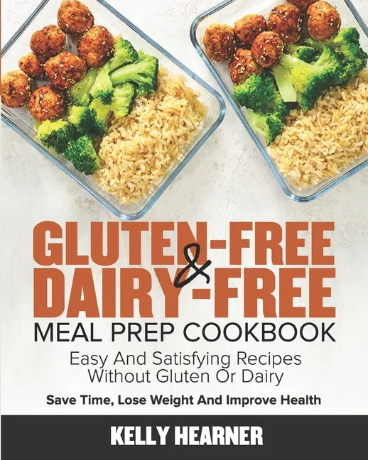 Gluten-Free & Dairy-Free Meal Prep Cookbook: Easy and Satisfying Recipes without Gluten or Dairy Save Time, Lose Weight and Improve Health 30-Day Meal - Paperback