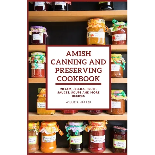 Amish Canning and Preserving Cookbook: 20 JAM, JELLIES. FRUIT, SAUCES, SOUPS and more RECIPES - Paperback
