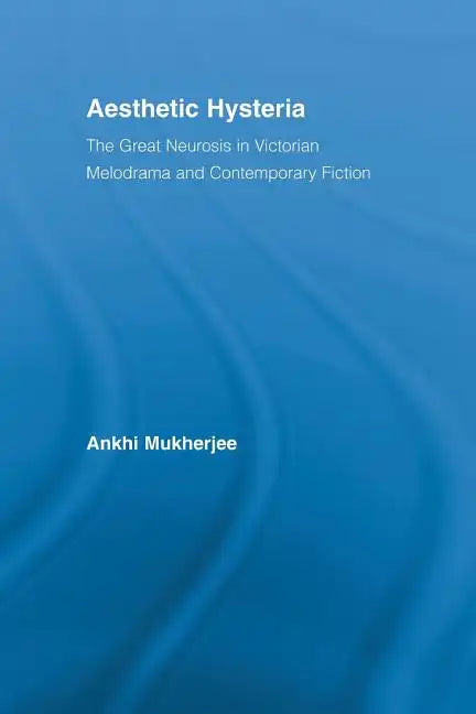 Aesthetic Hysteria: The Great Neurosis in Victorian Melodrama and Contemporary Fiction - Paperback