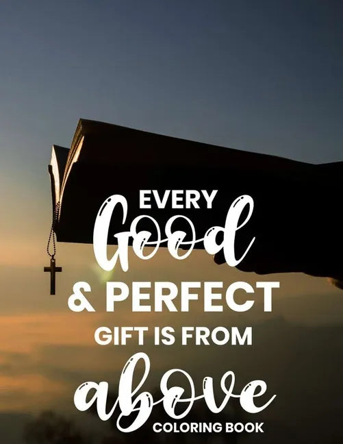 Every Good & Perfect Gift Is From Above Coloring Book: Christian Coloring Book For Adults, Stress Relieving and Calming Designs To Color With Bible Ve - Paperback
