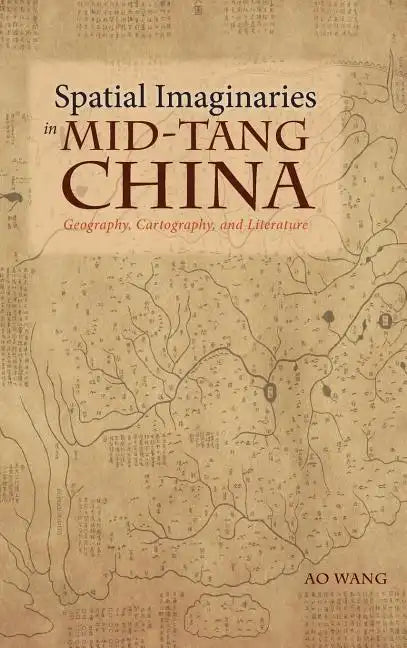 Spatial Imaginaries in Mid-Tang China: Geography, Cartography, and Literature - Hardcover