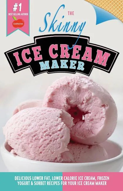 The Skinny Ice Cream Maker: Delicious Lower Fat, Lower Calorie Ice Cream, Frozen Yogurt & Sorbet Recipes for Your Ice Cream Maker - Paperback